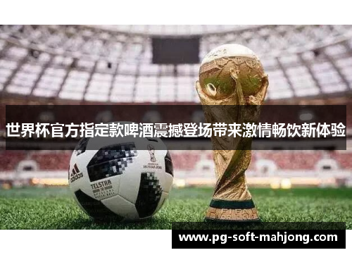 世界杯官方指定款啤酒震撼登场带来激情畅饮新体验