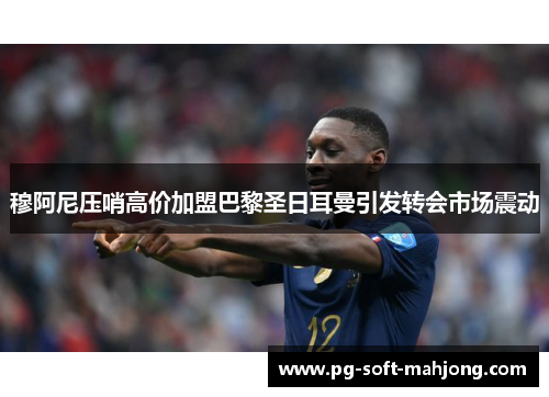 穆阿尼压哨高价加盟巴黎圣日耳曼引发转会市场震动