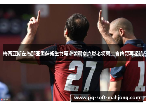 梅西亚斯在热那亚重获新生书写逆袭篇章点燃老将第二春传奇再起航 梅西亚斯在热那亚重获新生书写逆袭篇章点燃老将第二春传奇再起航