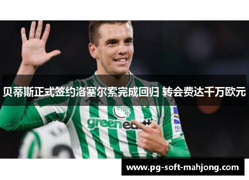 贝蒂斯正式签约洛塞尔索完成回归 转会费达千万欧元 贝蒂斯正式签约洛塞尔索完成回归 转会费达千万欧元