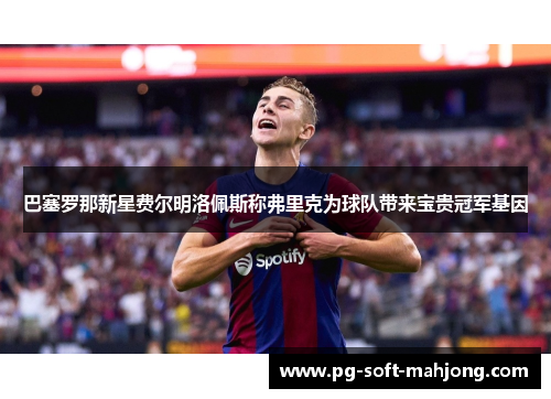 巴塞罗那新星费尔明洛佩斯称弗里克为球队带来宝贵冠军基因 巴塞罗那新星费尔明洛佩斯称弗里克为球队带来宝贵冠军基因